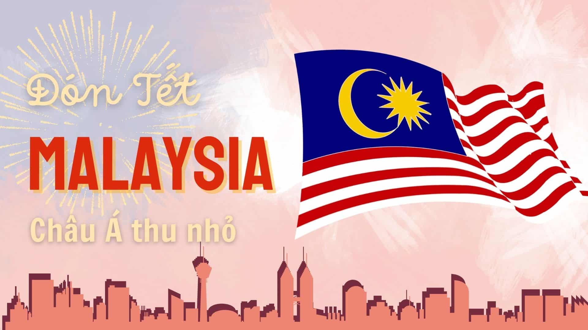 Đón Tết Malaysia 2024 - Khám phá “Châu Á thu nhỏ” có gì thú vị?