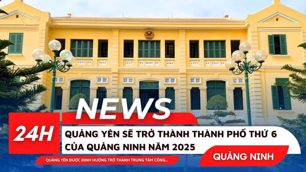 Quảng Ninh Sẽ Có Thành Phố Thứ 6 - Quảng Yên năm 2025